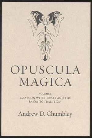 Opuscula Magica Volume I: Essays on Witchcraft and the Sabbatic Tradition by Andrew D. Chumbley