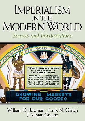 Imperialism in the Modern World: Sources and Interpretations by J. Megan Greene, Frank M. Chiteji, William David Bowman