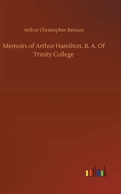 Memoirs of Arthur Hamilton, B. A. Of Trinity College by Arthur Christopher Benson