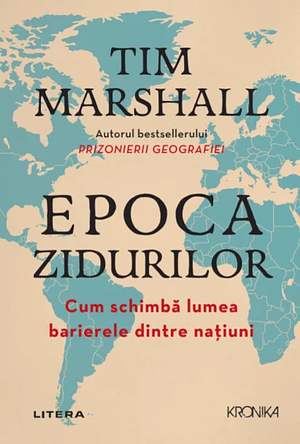 Epoca zidurilor. Cum schimbă lumea barierele dintre națiuni by Tim Marshall