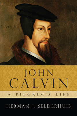 John Calvin: A Pilgrim's Life by Herman J. Selderhuis