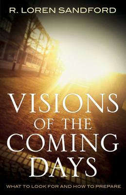Visions of the Coming Days: What to Look for and How to Prepare by R. Loren Sandford