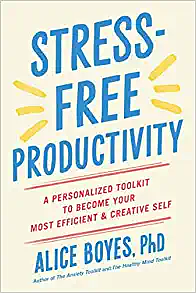 Stress-Free Productivity: A Personalized Toolkit to Become Your Most Efficient and Creative Self by Alice Boyes