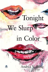 Tonight We Slurp in Color by Andrea V. Tubig