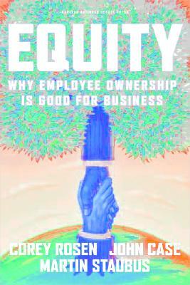 Equity: Why Employee Ownership Is Good for Business by John F. Case, Martin Staubus, Corey Rosen