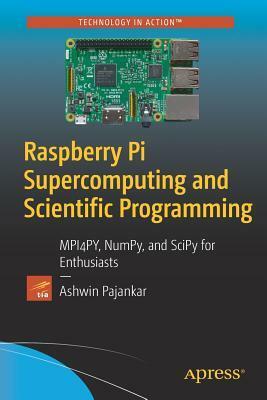 Raspberry Pi Supercomputing and Scientific Programming: MPI4PY, NumPy, and SciPy for Enthusiasts by Ashwin Pajankar