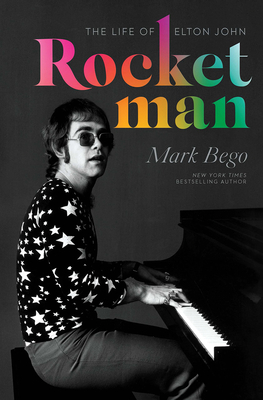 Rocket Man: The Life of Elton John by Mark Bego