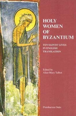Holy Women of Byzantium: Ten Saints' Lives in English Translation by Alice-Mary Talbot