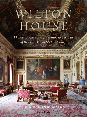 Wilton House: The Art, Architecture and Interiors of One of Britains Great Stately Homes by John Martin Robinson