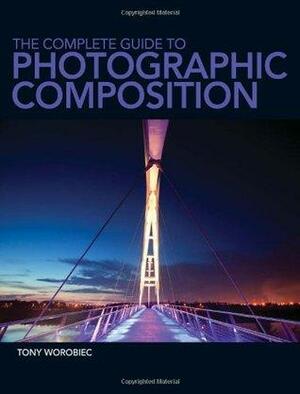 The Complete Guide to Photographic Composition by Tony Worobiec
