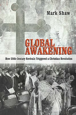 Global Awakening: How 20th-Century Revivals Triggered a Christian Revolution by Mark Shaw