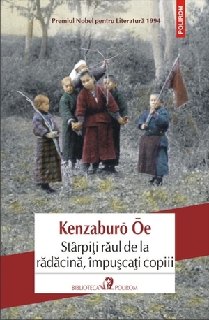 Stârpiți răul de la rădăcină, împușcați copiii by Kenzaburō Ōe, Florin Oprina
