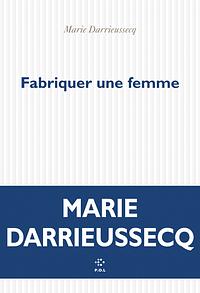 Fabriquer une femme by Marie Darrieussecq