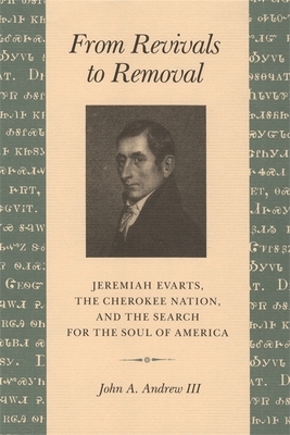 From Revivals to Removal: Jeremiah Evarts, the Cherokee Nation, and the Search for the Soul of America by John a. Andrew