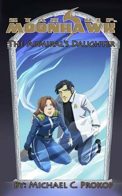 Starship Moonhawk: The Admiral's Daughter by Michael C. Prokop