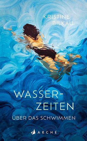 Wasserzeiten: Über das Schwimmen by Kristine Bilkau