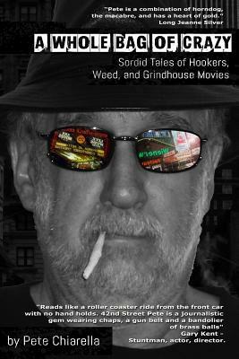 A Whole Bag of Crazy: Sordid Tales of Hookers, Weed, and Grindhouse Movies by Pete Chiarella