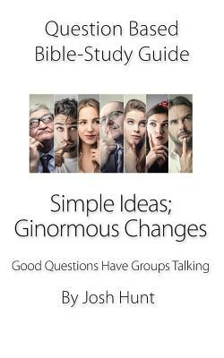 Question-based Bible Study Guide -- Simple Ideas; Ginormous Changes: Good Questions Have Groups Talking by Josh Hunt