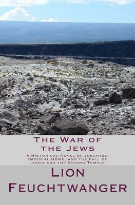 The War of the Jews: A Historical Novel of Josephus, Imperial Rome, and the Fall of Judea and the Second Temple by Lion Feuchtwanger
