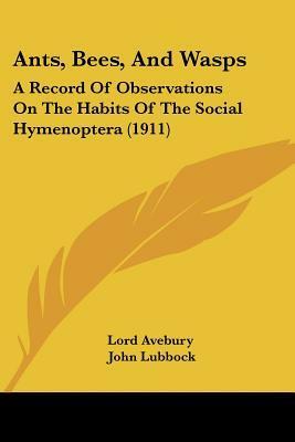 Ants, Bees, and Wasps: A Record of Observations on the Habits of the Social Hymenoptera by John Lubbock