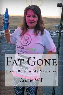 Fat Gone: How 200 Pounds Vanished by Cristie Will