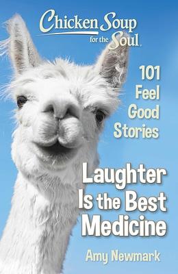 Chicken Soup for the Soul: Laughter Is the Best Medicine: 101 Feel Good Stories by Amy Newmark