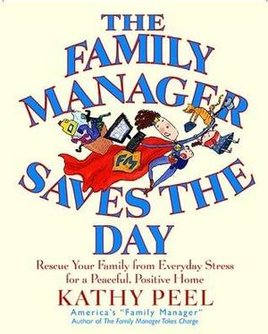 The Family Manager Saves the Day: Rescue Your Family from Everyday Stress for a Peaceful, Positive Home by Kathy Peel