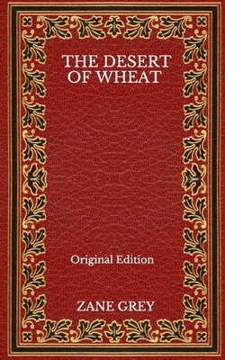 The Desert Of Wheat - Original Edition by Zane Grey