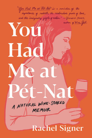 You Had Me at Pet-Nat: A Natural Wine-Soaked Memoir by Rachel Signer