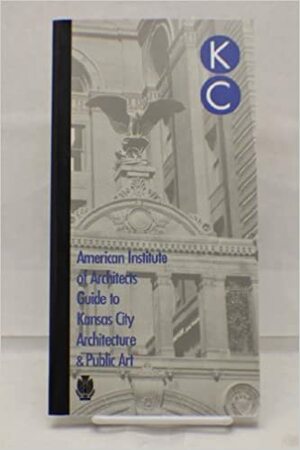 The American Institute of Architects Guide to Kansas City Architecture & Public Art by Bryan Gross, Tom Bean, Elizabeth Rosin, Jane Mobley, Brad Finch, Stacey Million