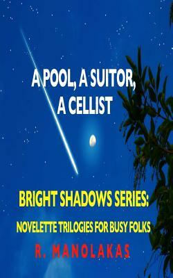 A Pool, A Suitor, ACellist: Bright Shadows Series: Novelette Trilogies For Busy Folks by R. Manolakas