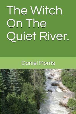 The Witch on the Quiet River. by Daniel Morris