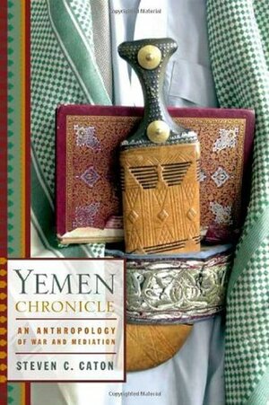Yemen Chronicle: An Anthropology of War and Mediation by Steven C. Caton