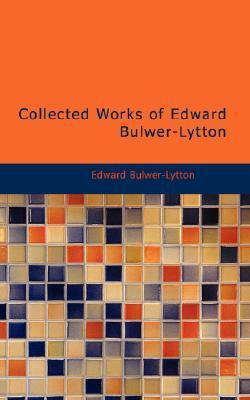 Collected Works of Edward Bulwer-Lytton by Edward Bulwer-Lytton