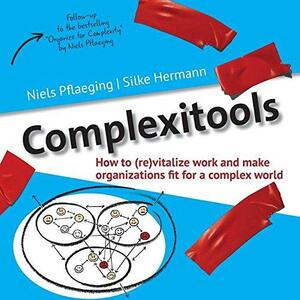 Complexitools: How to (Re)Vitalize Work and Make Organizations Fit for a Complex World by Niels Pflaeging, Pia Steinmann, Silke Hermann