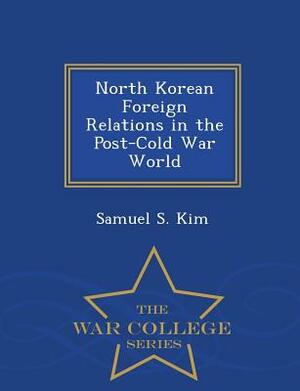 North Korean Foreign Relations in the Post-Cold War World - War College Series by Samuel S. Kim