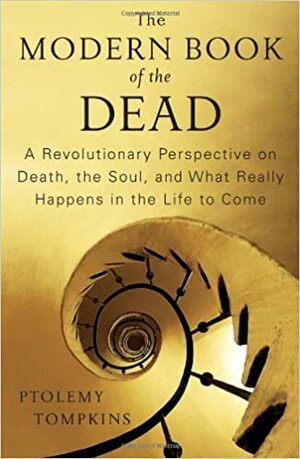 The Modern Book of the Dead: A Revolutionary Perspective on Death, the Soul, and What Really Happens in the Life to Come by Ptolemy Tompkins