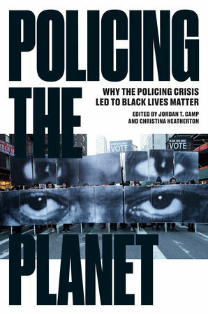 Policing the Planet: Why the Policing Crisis Led to Black Lives Matter by Jordan T. Camp, Christina Heatherton