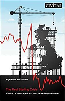 The Real Sterling Crisis: Why the UK needs a policy to keep the exchange rate down by John Mills, Roger Bootle