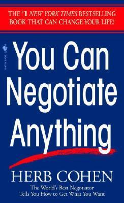 You Can Negotiate Anything: The World's Best Negotiator Tells You How To Get What You Want by Herb Cohen