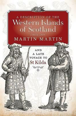 A Description of the Western Islands of Scotland, Circa 1695: A Voyage to St Kilda by Donald Monro, Martin Martin