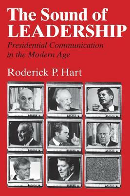 The Sound of Leadership: Presidential Communication in the Modern Age by Roderick P. Hart