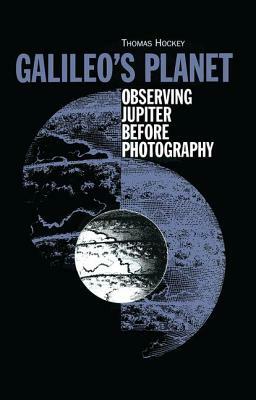 Galileo's Planet: Observing Jupiter Before Photography by Thomas A. Hockey