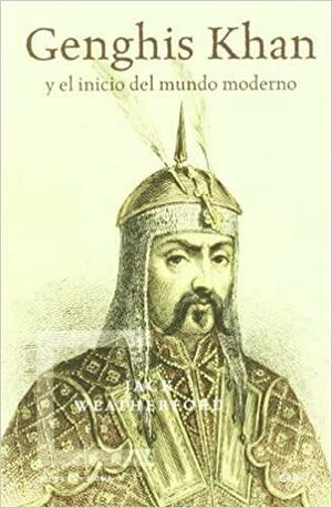 Genghis Khan y el inicio del mundo moderno by Jack Weatherford