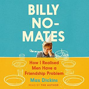 Billy No-Mates: How I Realised Men Have a Friendship Problem by Max Dickins