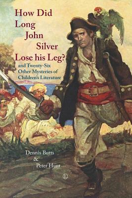 How Did Long John Silver Lose His Leg: And Twenty-Six Other Mysteries of Children's Literature by Peter Hunt, Dennis Butts