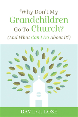 Why Don't My Grandchildren Go to Church?: And What Can I Do about It? by David J. Lose