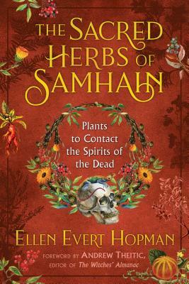 The Sacred Herbs of Samhain: Plants to Contact the Spirits of the Dead by Ellen Evert Hopman