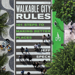Walkable City Rules: 101 Steps to Making Better Places by Jeff Speck