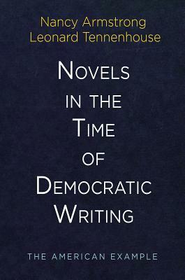 Novels in the Time of Democratic Writing: The American Example by Nancy Armstrong, Leonard Tennenhouse